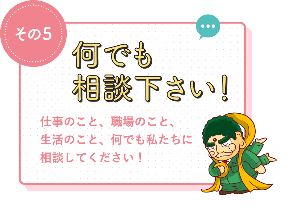 何でも相談下さい! / 仕事のこと、職場のこと、生活のこと、何でも私たちに相談してください!